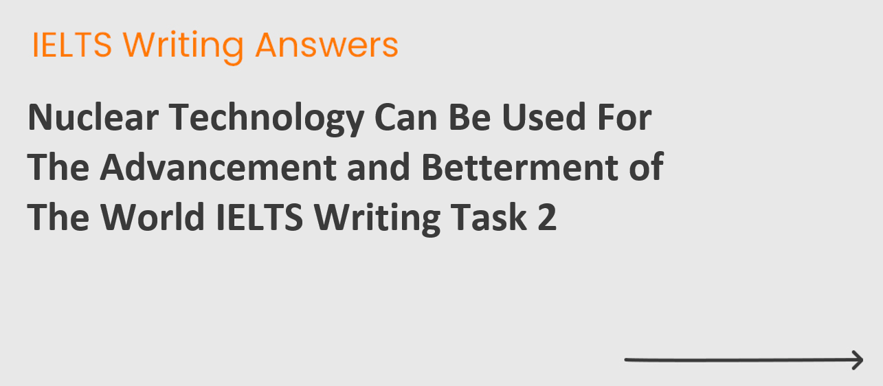 Nuclear Technology Can Be Used For The Advancement and Betterment of The World IELTS Writing Task 2
